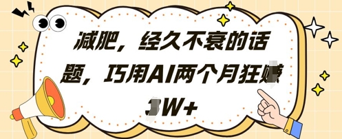 减肥，经久不衰的话题，巧用AI两个月狂挣2W+远创网-专注分享副业落地实操课程 – 全网首发_高质量项目输出远创网