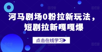 河马剧场0粉拉新玩法，短剧拉新嘎嘎爆远创网-专注分享副业落地实操课程 – 全网首发_高质量项目输出远创网