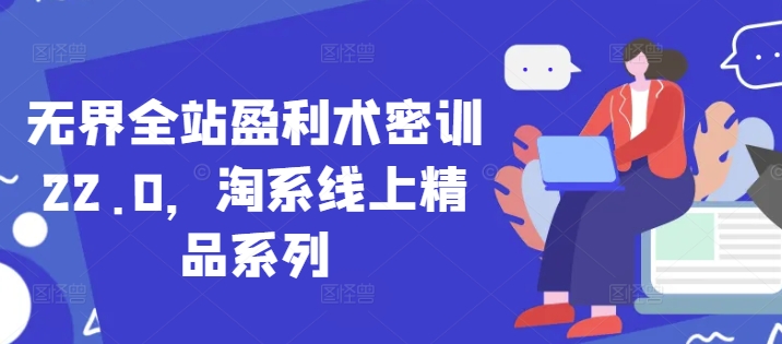 无界全站盈利术密训22.0，淘系线上精品系列远创网-专注分享副业落地实操课程 – 全网首发_高质量项目输出远创网