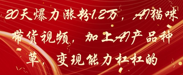 20天爆力涨粉1.2W，AI猫咪带货视频，加上AI产品种草，变现能力杠杠的远创网-专注分享副业落地实操课程 – 全网首发_高质量项目输出远创网