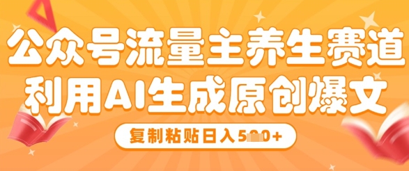公众号流量主养生赛道，利用AI生成原创爆文，复制粘贴日入5张远创网-专注分享副业落地实操课程 – 全网首发_高质量项目输出远创网