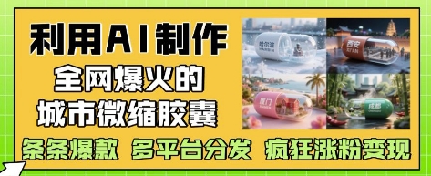 利用AI制作全网爆火的城市微缩胶囊，条条爆款， 多平台分发，疯狂涨粉变现远创网-专注分享副业落地实操课程 – 全网首发_高质量项目输出远创网