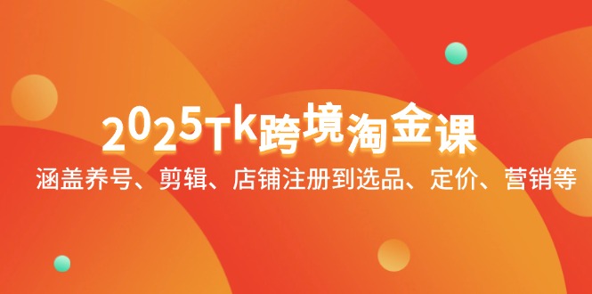 2025Tk跨境淘金课：涵盖养号、剪辑、店铺注册到选品、定价、营销等远创网-专注分享副业落地实操课程 – 全网首发_高质量项目输出远创网