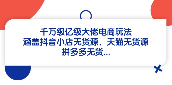 千万级亿级大佬电商玩法：涵盖抖音小店无货源、天猫无货源、拼多多无货…远创网-专注分享副业落地实操课程 – 全网首发_高质量项目输出远创网