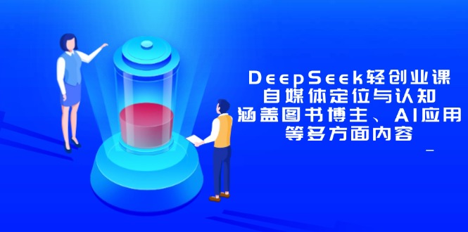 DeepSeek轻创业课：自媒体定位与认知，涵盖图书博主、AI应用等多方面内容远创网-专注分享副业落地实操课程 – 全网首发_高质量项目输出远创网