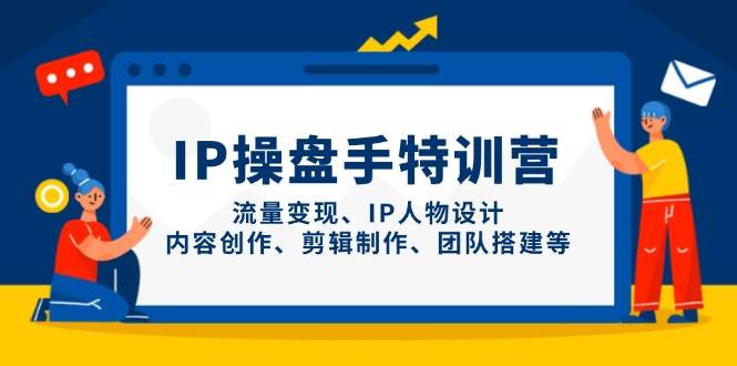 IP流量操盘手线上训练营，流量变现、IP人物设计、内容创作、剪辑、团队搭建等(更新)远创网-专注分享副业落地实操课程 – 全网首发_高质量项目输出远创网