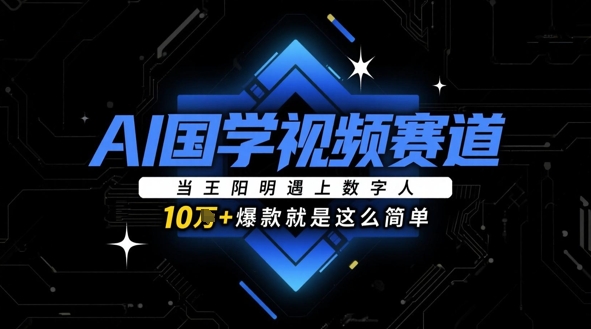 AI国学视频赛道：当王阳明遇上数字人，10w+爆款就是这么简单远创网-专注分享副业落地实操课程 – 全网首发_高质量项目输出远创网