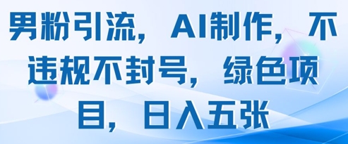 男粉引流，AI制作，不违规不封号，绿色项目，日入五张远创网-专注分享副业落地实操课程 – 全网首发_高质量项目输出远创网