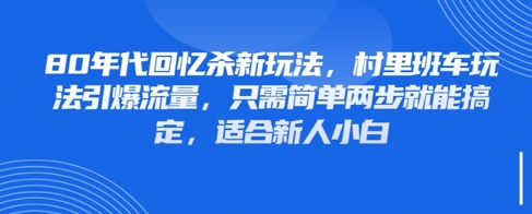 80年代回忆杀新玩法，村里班车玩法引爆流量，只需简单两步就能搞定，适合新人小白远创网-专注分享副业落地实操课程 – 全网首发_高质量项目输出远创网