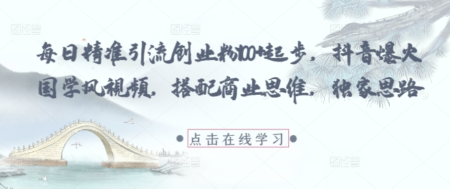 每日精准引流创业粉100+起步，抖音爆火国学风视频，搭配商业思维，独家思路远创网-专注分享副业落地实操课程 – 全网首发_高质量项目输出远创网