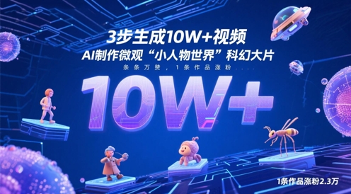 3步生成10W+视频，AI制作微观“小人物世界”科幻大片，条条万赞，1条作品涨粉2.3W远创网-专注分享副业落地实操课程 – 全网首发_高质量项目输出远创网
