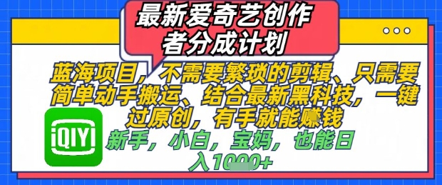 最新爱奇艺创作者分成计划，不需要繁琐的剪辑，只需要简单动手搬运，一键过原创，有手就能做远创网-专注分享副业落地实操课程 – 全网首发_高质量项目输出远创网