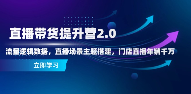 直播带货提升营2.0：流量逻辑数据，直播场景主题搭建，门店直播年销千万远创网-专注分享副业落地实操课程 – 全网首发_高质量项目输出远创网