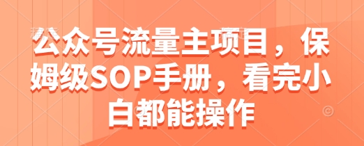 公众号流量主项目，保姆级SOP手册，看完小白都能操作远创网-专注分享副业落地实操课程 – 全网首发_高质量项目输出远创网