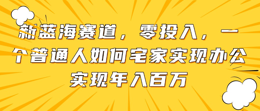 新蓝海赛道，零投入，一个普通人如何宅家办公实现年入百万远创网-专注分享副业落地实操课程 – 全网首发_高质量项目输出远创网