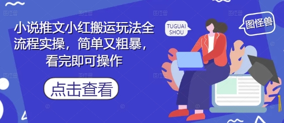 小说推文小红搬运玩法全流程实操，简单又粗暴，看完即可操作远创网-专注分享副业落地实操课程 – 全网首发_高质量项目输出远创网