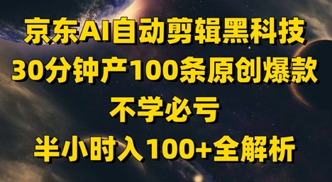 京东AI自动剪辑黑科技，30分钟产100条原创爆款，不学必亏！半小时入100+全解析远创网-专注分享副业落地实操课程 – 全网首发_高质量项目输出远创网