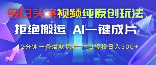 今日头条视频纯原创玩法，拒绝搬运，AI一键成片， 2分钟一条爆款视频，小白也能轻松日入3张+【揭秘】远创网-专注分享副业落地实操课程 – 全网首发_高质量项目输出远创网