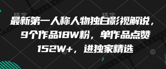 最新第一人称人物独白影视解说，9个作品18W粉，单作品点赞152W+，进独家精选远创网-专注分享副业落地实操课程 – 全网首发_高质量项目输出远创网