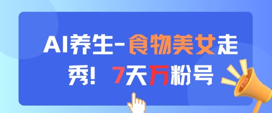 AI养生新玩法，食物美女走秀，7天万粉号远创网-专注分享副业落地实操课程 – 全网首发_高质量项目输出远创网