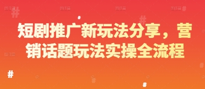 短剧推广新玩法分享，营销话题玩法实操全流程远创网-专注分享副业落地实操课程 – 全网首发_高质量项目输出远创网