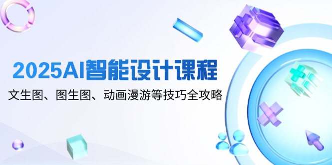 2025AI智能设计课程，文生图、图生图、动画漫游等技巧全攻略远创网-专注分享副业落地实操课程 – 全网首发_高质量项目输出远创网