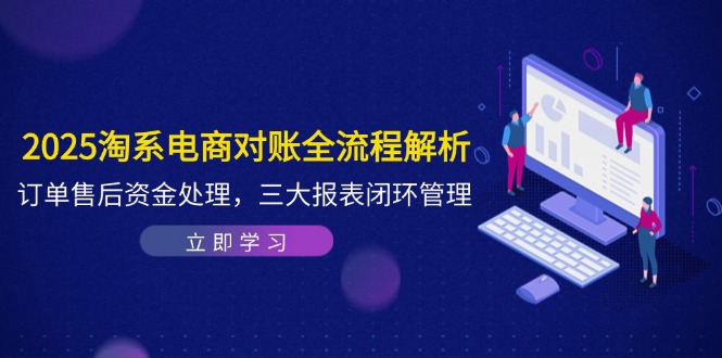 2025淘系电商对账全流程解析，订单售后资金处理，三大报表闭环管理远创网-专注分享副业落地实操课程 – 全网首发_高质量项目输出远创网