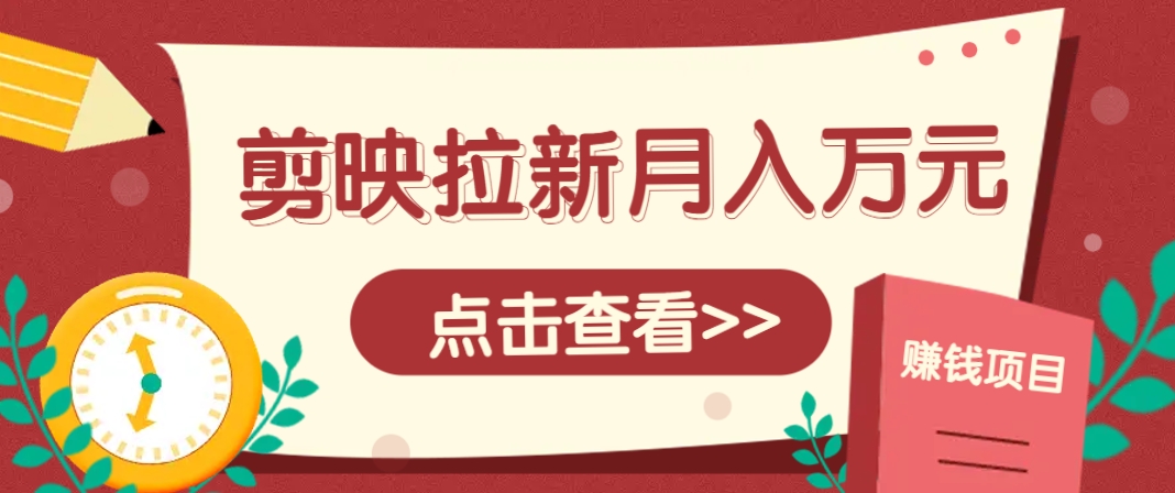 剪映拉新推广项目，5个粉丝就能操作，月入1w+超详细攻略！【附入口】远创网-专注分享副业落地实操课程 – 全网首发_高质量项目输出远创网