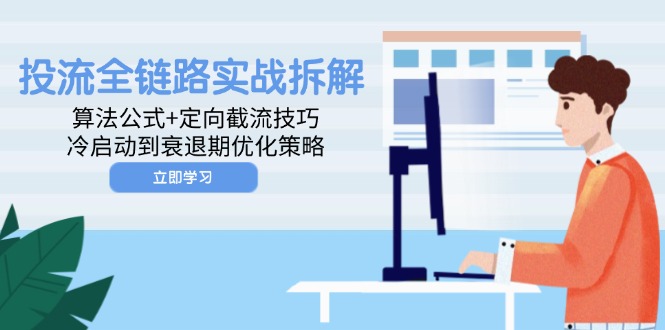 投流全链路实战拆解：算法公式+定向截流技巧，冷启动到衰退期优化策略远创网-专注分享副业落地实操课程 – 全网首发_高质量项目输出远创网