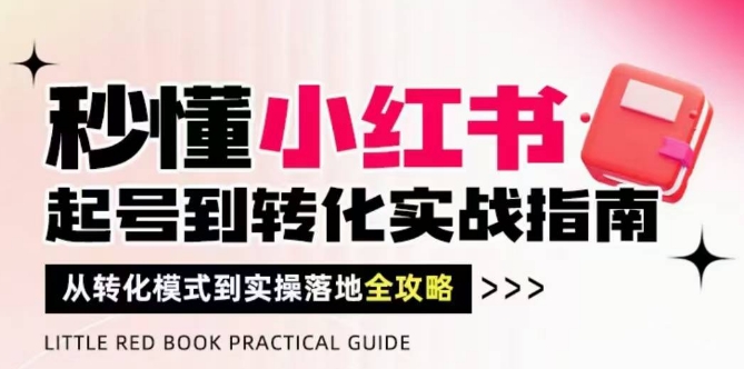 秒懂小红书-起号到转化实战指南，​从转化模式到实操落地全攻略，让你破解流量玄学，做得有结果远创网-专注分享副业落地实操课程 – 全网首发_高质量项目输出远创网