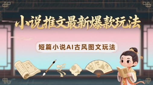 小说推文最新爆款玩法，短篇小说AI古风图文玩法远创网-专注分享副业落地实操课程 – 全网首发_高质量项目输出远创网