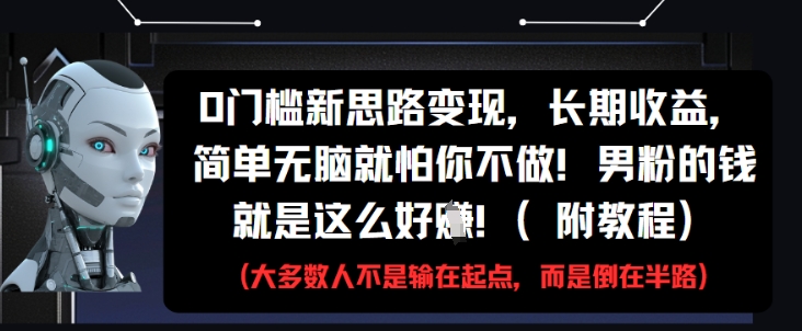 0门槛新思路变现，长期收益，简单无脑就怕你不做，男粉的钱就是这么好挣(附教程)远创网-专注分享副业落地实操课程 – 全网首发_高质量项目输出远创网