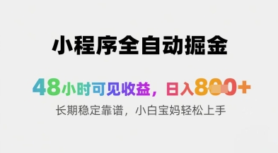 小程序全自动掘金，48小时可见收益，日入8张+长期稳定靠谱，小白宝妈轻松上手【揭秘】远创网-专注分享副业落地实操课程 – 全网首发_高质量项目输出远创网
