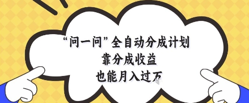 问一问全自动分成计划，靠分成收益也能月入过1W【揭秘】远创网-专注分享副业落地实操课程 – 全网首发_高质量项目输出远创网