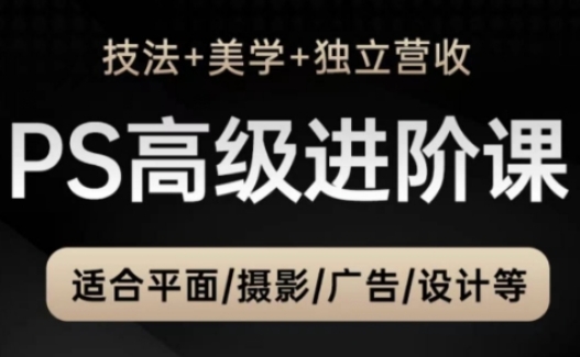 PS高级后期进阶课(技法+美学+独立营收)，适合平面摄影广告设计等远创网-专注分享副业落地实操课程 – 全网首发_高质量项目输出远创网