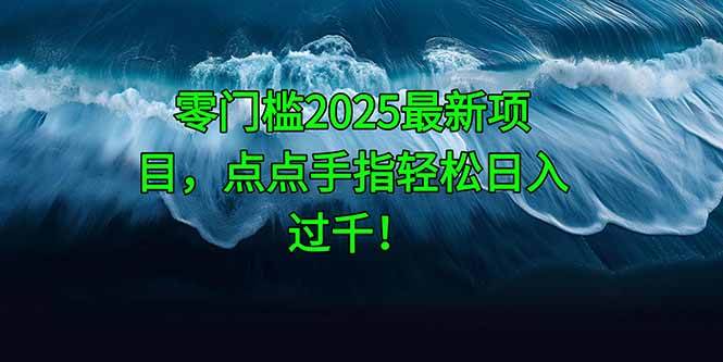 零门槛2025最新项目，点点手指轻松日入过千！远创网-专注分享副业落地实操课程 – 全网首发_高质量项目输出远创网
