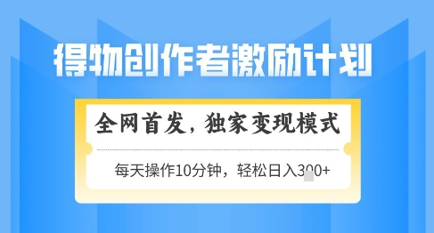 得物创作者激励，独家变现模式，轻松上手，日入3张+可矩阵，可放大【揭秘】远创网-专注分享副业落地实操课程 – 全网首发_高质量项目输出远创网