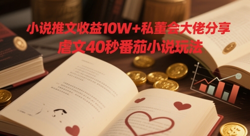 小说推文收益10W+私董会大佬分享，虐文40秒番茄小说玩法远创网-专注分享副业落地实操课程 – 全网首发_高质量项目输出远创网