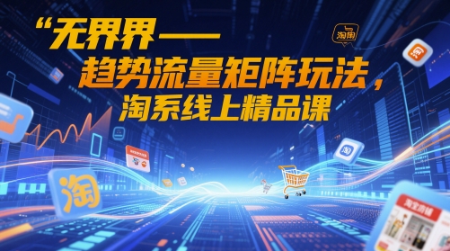 无界-趋势流量矩阵玩法，淘系线上精品课远创网-专注分享副业落地实操课程 – 全网首发_高质量项目输出远创网