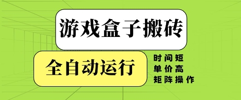游戏盒子搬砖，全自动运行，无需人工，时间短、单价高、矩阵操作【揭秘】远创网-专注分享副业落地实操课程 – 全网首发_高质量项目输出远创网
