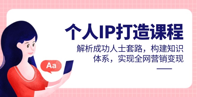 个人IP打造课程，解析成功人士套路，构建知识体系，实现全网营销变现远创网-专注分享副业落地实操课程 – 全网首发_高质量项目输出远创网