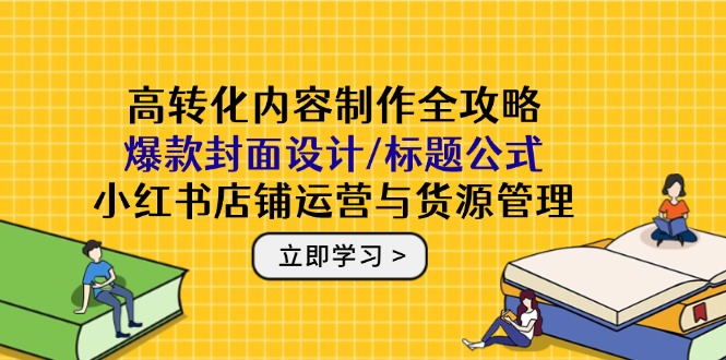 高转化内容制作全攻略：爆款封面设计/标题公式，小红书店铺运营与货源管理远创网-专注分享副业落地实操课程 – 全网首发_高质量项目输出远创网