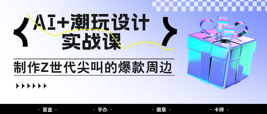 AI+潮玩设计实战课：手把手教你制作Z世代尖叫的爆款周边，自媒体人必学印钞术！远创网-专注分享副业落地实操课程 – 全网首发_高质量项目输出远创网