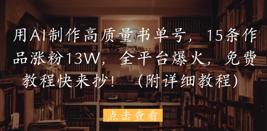 用AI制作高质量书单号，15条作品涨粉13W，全平台爆火，免费教程快来抄(附详细教程)远创网-专注分享副业落地实操课程 – 全网首发_高质量项目输出远创网