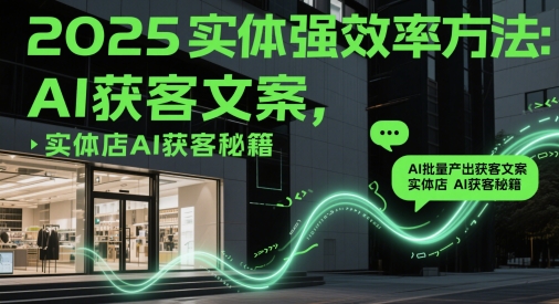 2025实体强效率方法：AI批量产出获客文案，实体店AI获客秘籍远创网-专注分享副业落地实操课程 – 全网首发_高质量项目输出远创网