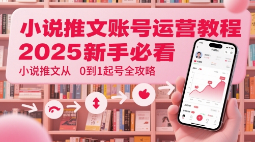 小说推文账号运营起号教程，2025新手必看，小说推文从0到1起号全攻略远创网-专注分享副业落地实操课程 – 全网首发_高质量项目输出远创网