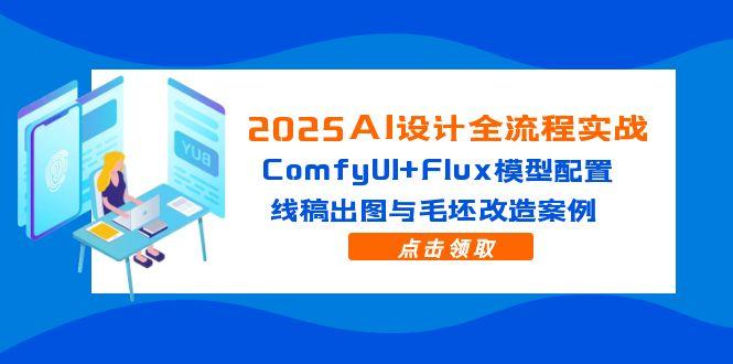 2025AI设计全流程实战：ComfyUI+Flux模型配置，线稿出图与毛坯改造案例远创网-专注分享副业落地实操课程 – 全网首发_高质量项目输出远创网
