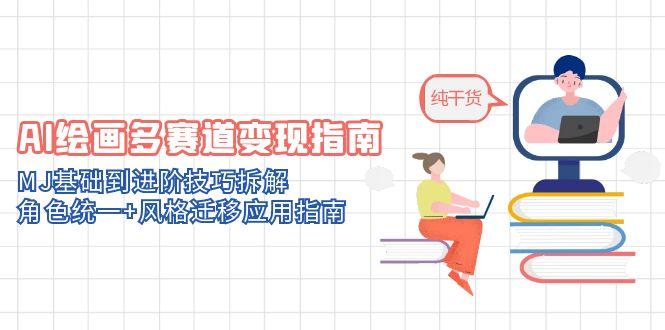 AI绘画多赛道变现指南：MJ基础到进阶技巧拆解，角色统一+风格迁移应用指南远创网-专注分享副业落地实操课程 – 全网首发_高质量项目输出远创网