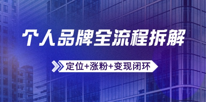 个人品牌全流程拆解：定位+涨粉+变现闭环，微信生态运营与资源整合远创网-专注分享副业落地实操课程 – 全网首发_高质量项目输出远创网
