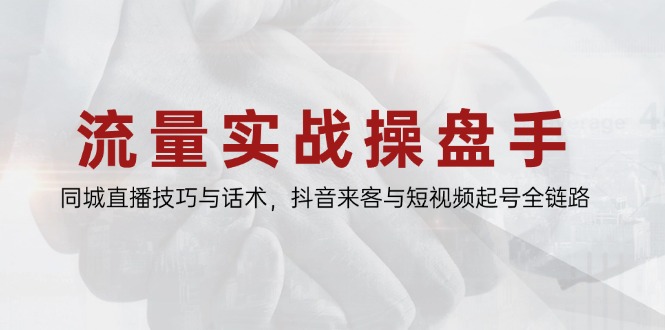 流量实战操盘手，同城直播技巧与话术，抖音来客与短视频起号全链路远创网-专注分享副业落地实操课程 – 全网首发_高质量项目输出远创网